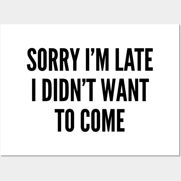 Sassy - Sorry I'm Late I Didn't Want To Come - Funny Sassy Slogan Wall Art by sillyslogans